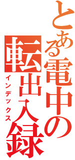 とある電中の転出入録（インデックス）