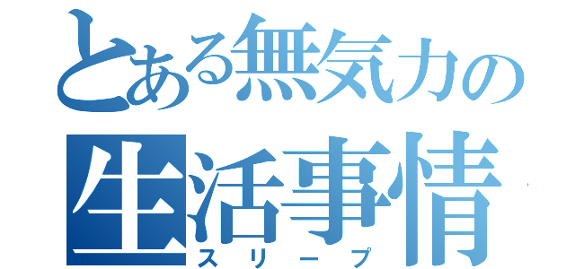 とある無気力の生活事情（スリープ）