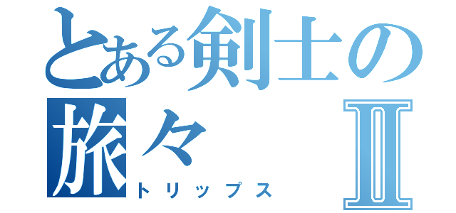 とある剣士の旅々Ⅱ（トリップス）