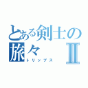 とある剣士の旅々Ⅱ（トリップス）