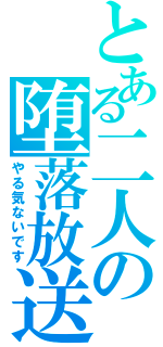 とある二人の堕落放送（やる気ないです）