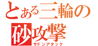 とある三輪の砂攻撃（サドンアタック）