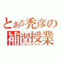 とある禿彦の補習授業（リカソウゴウ）