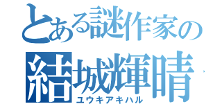 とある謎作家の結城輝晴（ユウキアキハル）