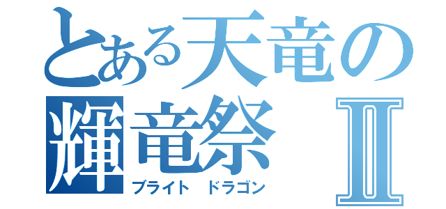 とある天竜の輝竜祭Ⅱ（ブライト ドラゴン）