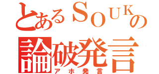 とあるＳＯＵＫＩの論破発言（アホ発言）