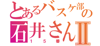 とあるバスケ部の石井さんⅡ（１５番）