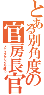 とある別角度の官房長官（メディアアングル進化）