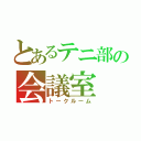 とあるテニ部の会議室（トークルーム）