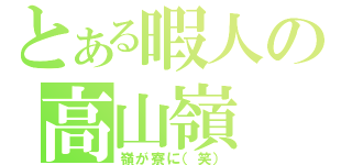 とある暇人の高山嶺（嶺が寮に（笑））