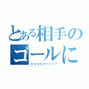 とある相手のゴールに（シュゥゥゥーッ！！）