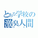 とある学校の激臭人間（ゴ◯ラ）