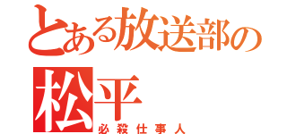 とある放送部の松平（必殺仕事人）