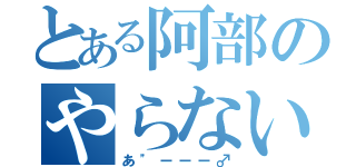 とある阿部のやらないか（あ"ーーー♂）