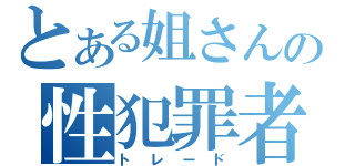 とある姐さんの性犯罪者（トレード）