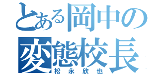 とある岡中の変態校長（松永欣也）