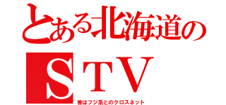 とある北海道のＳＴＶ（昔はフジ系とのクロスネット）