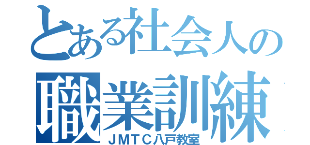 とある社会人の職業訓練（ＪＭＴＣ八戸教室）