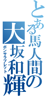 とある馬人間の大坂和輝（ボンサラブレット）