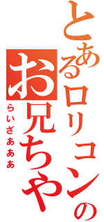 とあるロリコンのお兄ちゃん（らいざあああ）