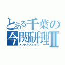 とある千葉の今関研理Ⅱ（メンタルフェイス）