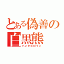 とある偽善の白黒熊（パンタヒロイン）