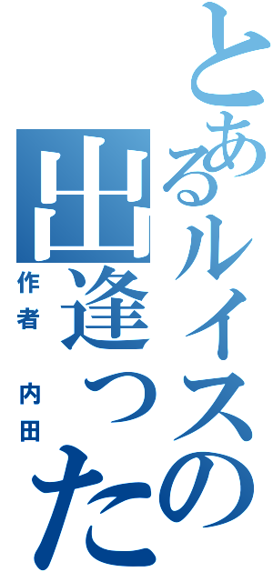 とあるルイスの出逢った日（作者　内田）