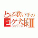 とある歌い手のコゲ犬様Ⅱ（イヌデックス）