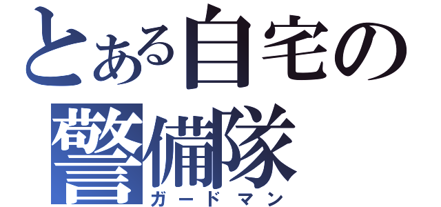 とある自宅の警備隊（ガードマン）