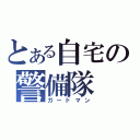 とある自宅の警備隊（ガードマン）