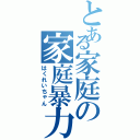 とある家庭の家庭暴力（はくれいちゃん）