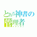 とある神書の管理者（メタトロン）