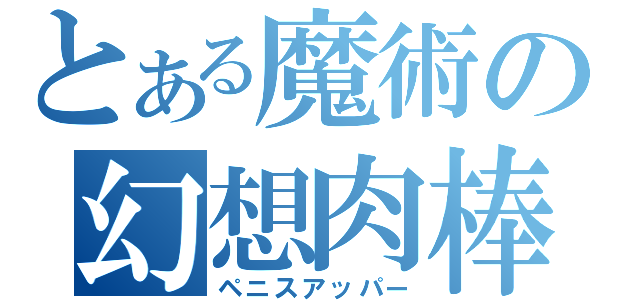 とある魔術の幻想肉棒（ペニスアッパー）