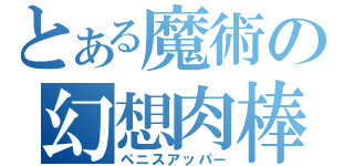 とある魔術の幻想肉棒（ペニスアッパー）