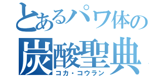 とあるパワ体の炭酸聖典（コカ・コウラン）