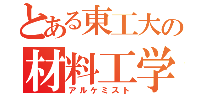 とある東工大の材料工学者（アルケミスト）