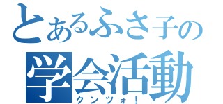 とあるふさ子の学会活動（クンツォ！）