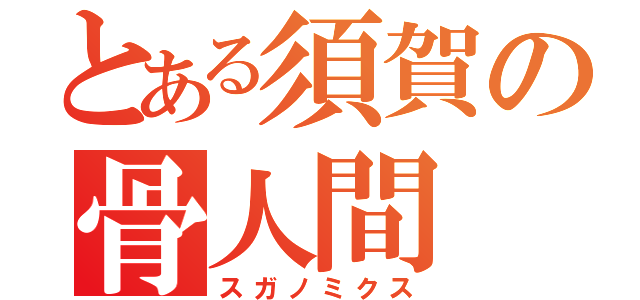 とある須賀の骨人間（スガノミクス）