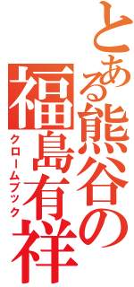 とある熊谷の福島有祥（クロームブック）