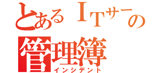 とあるＩＴサービスの管理簿（インシデント）