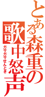 とある森重の歌中怒声（ガサガサせんとき）