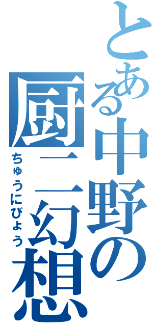 とある中野の厨二幻想（ちゅうにびょう）