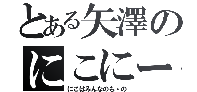 とある矢澤のにこにー（にこはみんなのも・の）