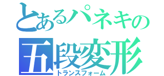 とあるパネキの五段変形（トランスフォーム）