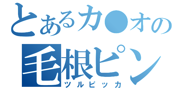 とあるカ●オの毛根ピンチ（ツルピッカ）