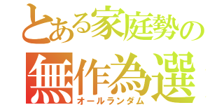 とある家庭勢の無作為選択（オールランダム）