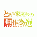 とある家庭勢の無作為選択（オールランダム）