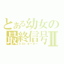 とある幼女の最終信号Ⅱ（ラストオーダー）