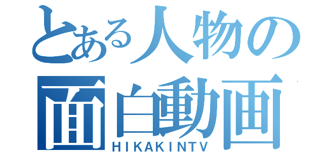 とある人物の面白動画（ＨＩＫＡＫＩＮＴＶ）