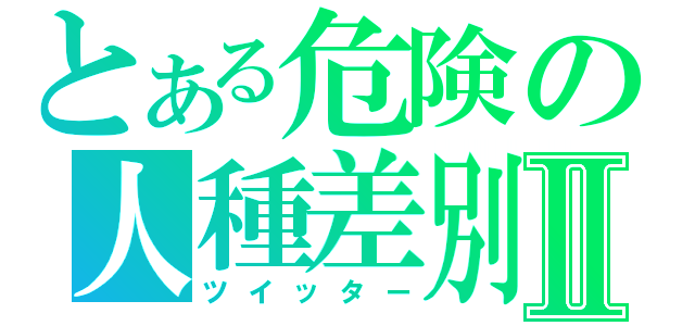 とある危険の人種差別Ⅱ（ツイッター）